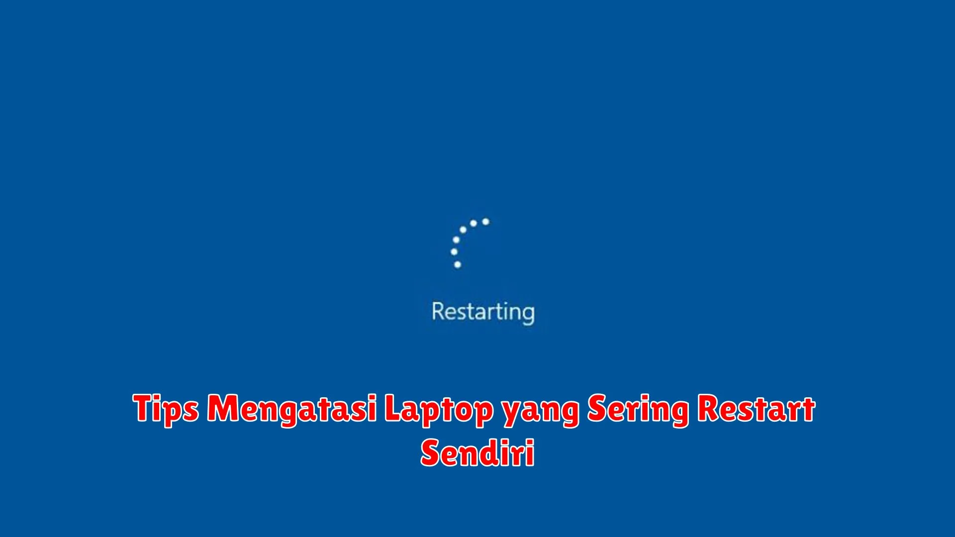 Tips Mengatasi Laptop yang Sering Restart Sendiri